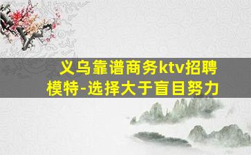 义乌靠谱商务ktv招聘模特-选择大于盲目努力