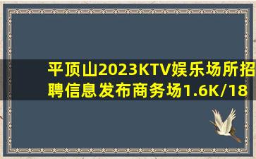 平顶山2023KTV娱乐场所招聘信息发布商务场1.6K/18